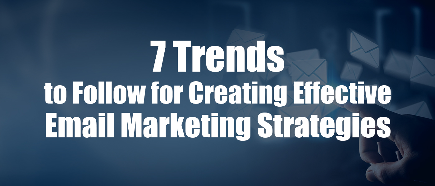 7 trends to follow for creating effective email marketing strategies